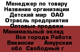 Менеджер по товару › Название организации ­ Детский мир, ОАО › Отрасль предприятия ­ Оптовые продажи › Минимальный оклад ­ 25 000 - Все города Работа » Вакансии   . Амурская обл.,Свободный г.